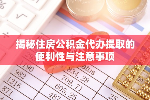 冬山揭秘住房公积金代办提取的便利性与注意事项