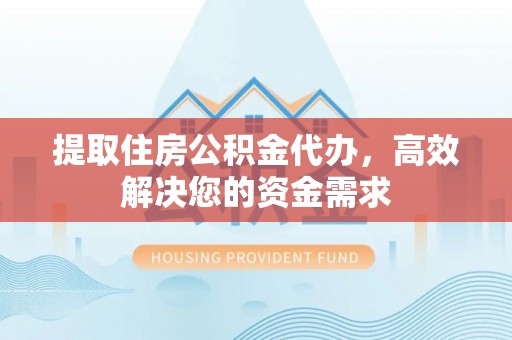 冬山提取住房公积金代办，高效解决您的资金需求