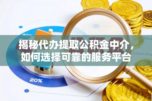 冬山揭秘代办提取公积金中介，如何选择可靠的服务平台