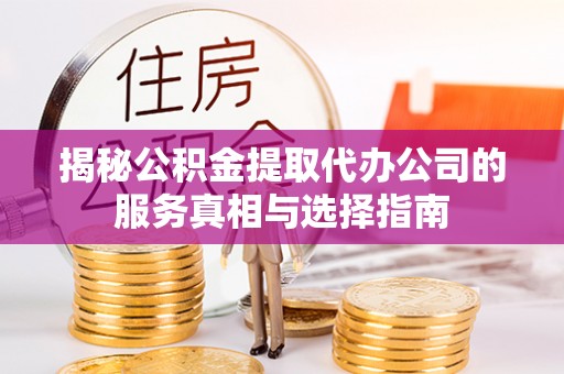 冬山揭秘公积金提取代办公司的服务真相与选择指南