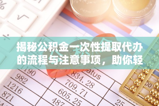 冬山揭秘公积金一次性提取代办的流程与注意事项，助你轻松搞定财务规划