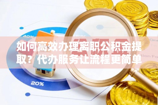 冬山如何高效办理离职公积金提取？代办服务让流程更简单