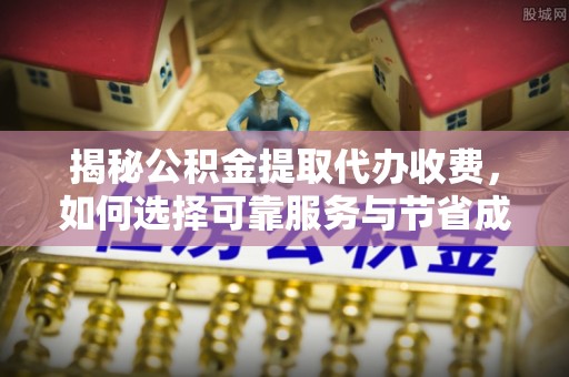 冬山揭秘公积金提取代办收费，如何选择可靠服务与节省成本？