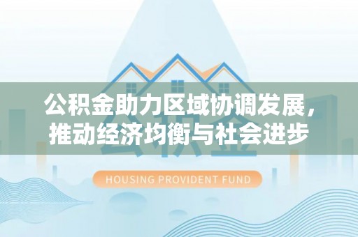 冬山公积金助力区域协调发展，推动经济均衡与社会进步