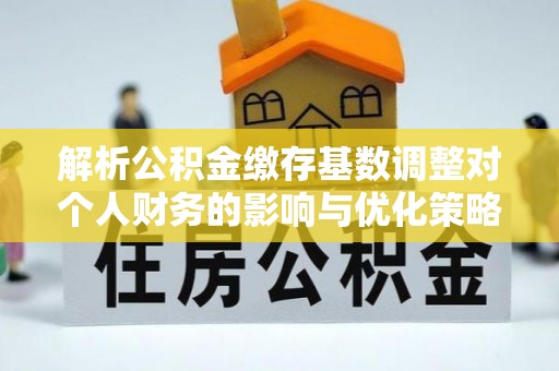 冬山解析公积金缴存基数调整对个人财务的影响与优化策略