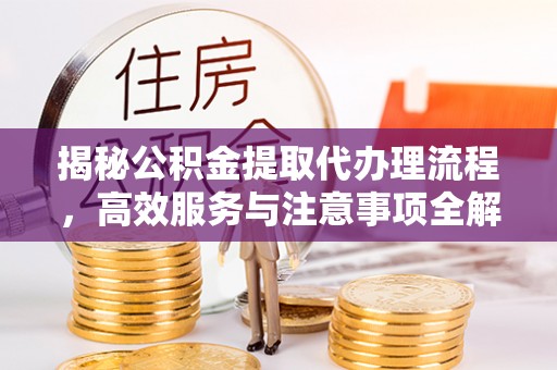 冬山揭秘公积金提取代办理流程，高效服务与注意事项全解析