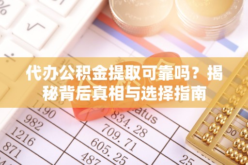 冬山代办公积金提取可靠吗？揭秘背后真相与选择指南