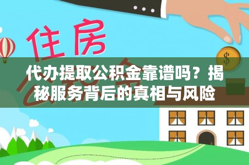 冬山代办提取公积金靠谱吗？揭秘服务背后的真相与风险