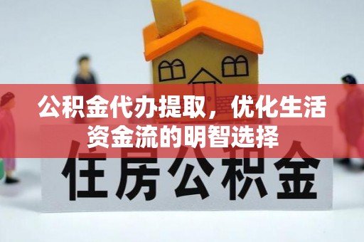 冬山公积金代办提取，优化生活资金流的明智选择