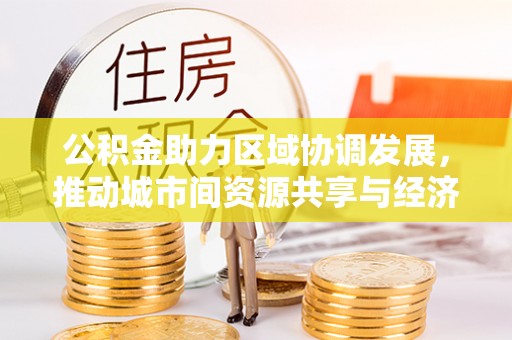 冬山公积金助力区域协调发展，推动城市间资源共享与经济均衡发展