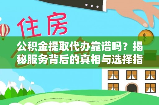 冬山公积金提取代办靠谱吗？揭秘服务背后的真相与选择指南