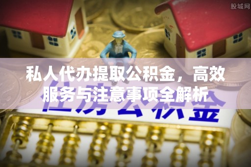冬山私人代办提取公积金，高效服务与注意事项全解析