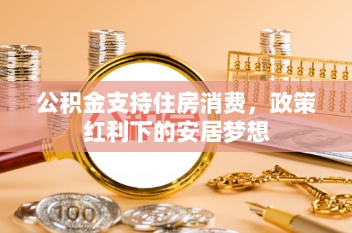 冬山公积金支持住房消费，政策红利下的安居梦想