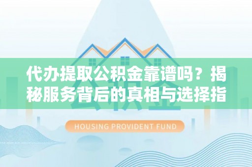 冬山代办提取公积金靠谱吗？揭秘服务背后的真相与选择指南