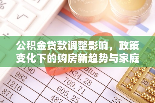 冬山公积金贷款调整影响，政策变化下的购房新趋势与家庭财务规划