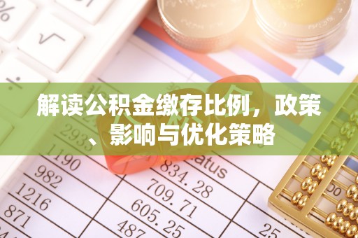 冬山解读公积金缴存比例，政策、影响与优化策略