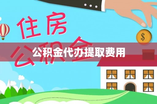 冬山公积金代办提取费用