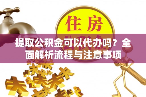 冬山提取公积金可以代办吗？全面解析流程与注意事项