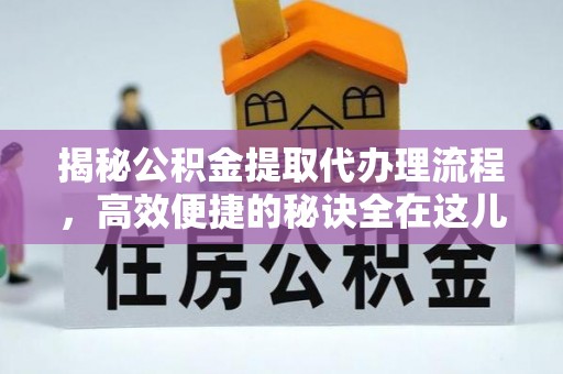冬山揭秘公积金提取代办理流程，高效便捷的秘诀全在这儿