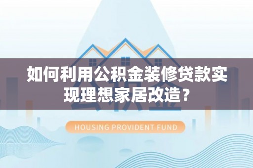 冬山如何利用公积金装修贷款实现理想家居改造？