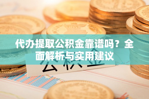 冬山代办提取公积金靠谱吗？全面解析与实用建议
