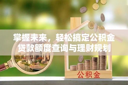 冬山掌握未来，轻松搞定公积金贷款额度查询与理财规划