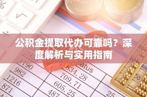 冬山公积金提取代办可靠吗？深度解析与实用指南