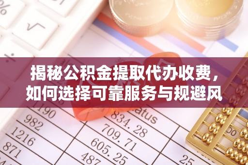 冬山揭秘公积金提取代办收费，如何选择可靠服务与规避风险