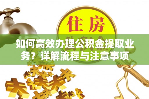 冬山如何高效办理公积金提取业务？详解流程与注意事项