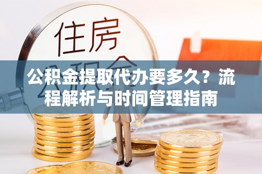 冬山公积金提取代办要多久？流程解析与时间管理指南