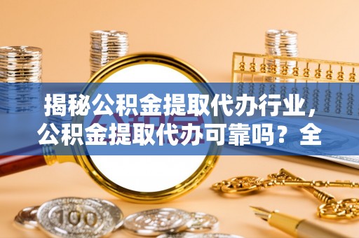 冬山揭秘公积金提取代办行业，公积金提取代办可靠吗？全面解析与风险规避