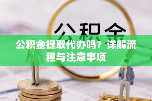 冬山公积金提取代办吗？详解流程与注意事项