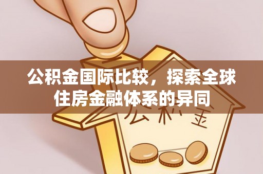 冬山公积金国际比较，探索全球住房金融体系的异同