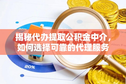 冬山揭秘代办提取公积金中介，如何选择可靠的代理服务
