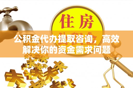 冬山公积金代办提取咨询，高效解决你的资金需求问题
