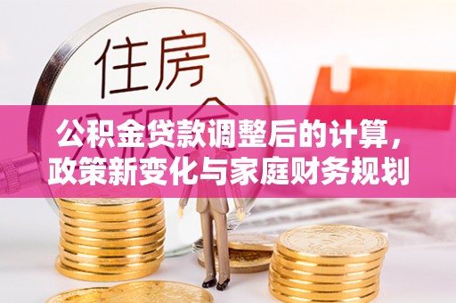 冬山公积金贷款调整后的计算，政策新变化与家庭财务规划