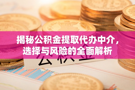 冬山揭秘公积金提取代办中介，选择与风险的全面解析