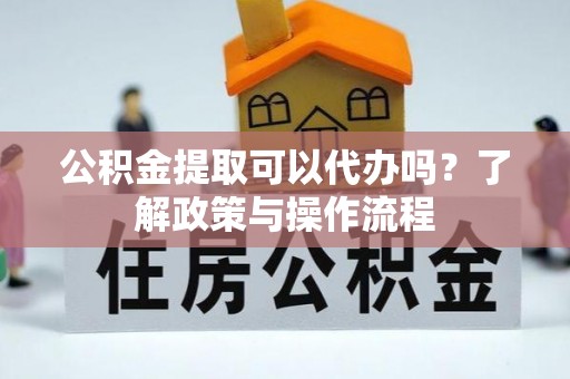 冬山公积金提取可以代办吗？了解政策与操作流程