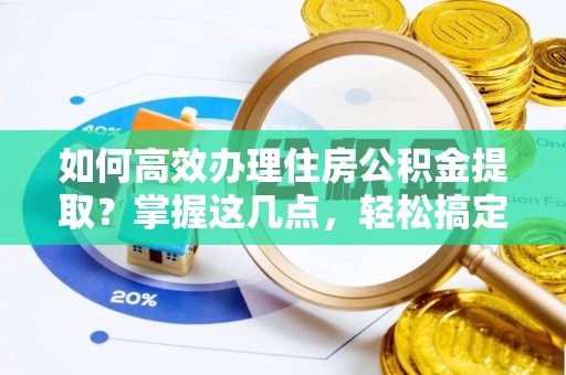 冬山如何高效办理住房公积金提取？掌握这几点，轻松搞定！