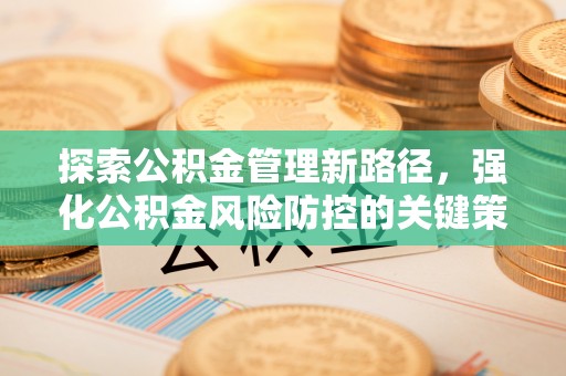 冬山探索公积金管理新路径，强化公积金风险防控的关键策略