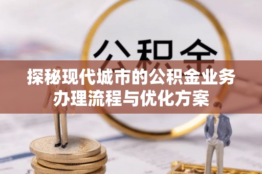 冬山探秘现代城市的公积金业务办理流程与优化方案