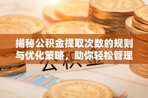 冬山揭秘公积金提取次数的规则与优化策略，助你轻松管理财务