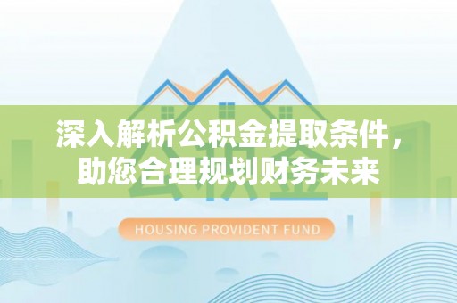 冬山深入解析公积金提取条件，助您合理规划财务未来