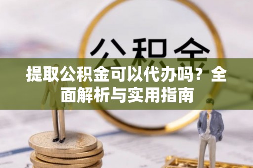 冬山提取公积金可以代办吗？全面解析与实用指南