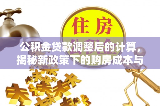 冬山公积金贷款调整后的计算，揭秘新政策下的购房成本与规划策略