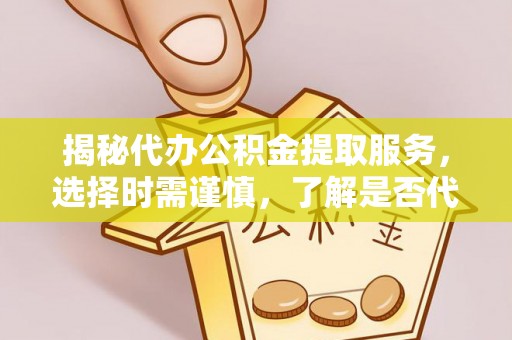 冬山揭秘代办公积金提取服务，选择时需谨慎，了解是否代办公积金提取可靠吗？