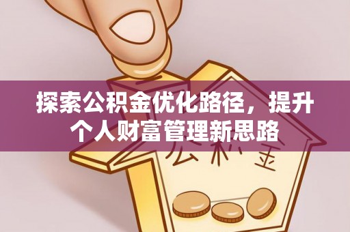 冬山探索公积金优化路径，提升个人财富管理新思路