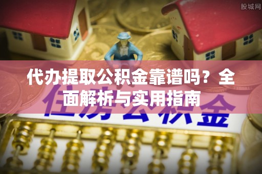 冬山代办提取公积金靠谱吗？全面解析与实用指南