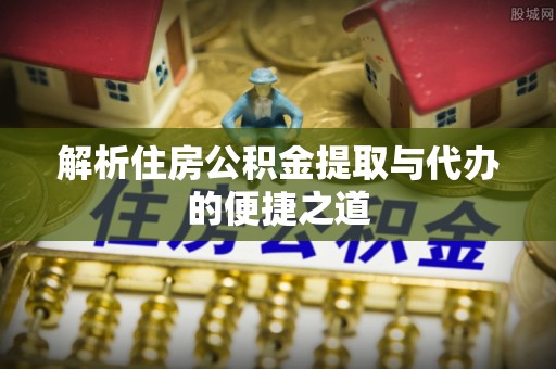 冬山解析住房公积金提取与代办的便捷之道
