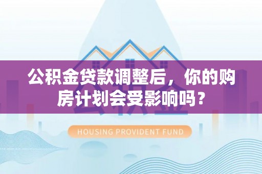 冬山公积金贷款调整后，你的购房计划会受影响吗？